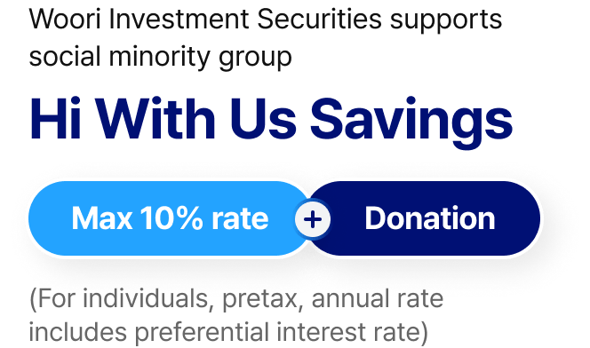Woori Investment Securities supports social minority group - Hi With Us Savings : Max 10% rate (For individuals, pretax, annual rate includes preferential interest rate) + Donation