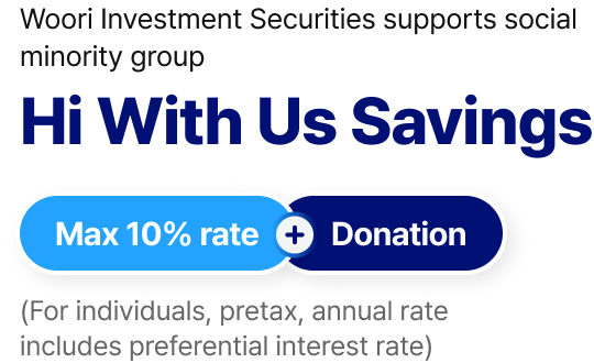Woori Investment Securities supports social minority group - Hi With Us Savings : Max 10% rate (For individuals, pretax, annual rate includes preferential interest rate) + Donation