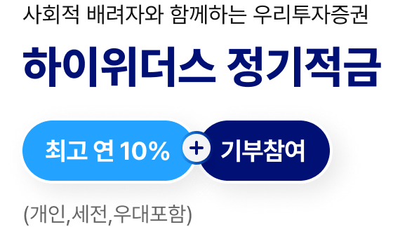 사회적 배려자와 함께하는 우리투자증권 - 하이위더스 정기적금 : 최고 연 10% (개인, 세전, 우대포함) + 기부참여
